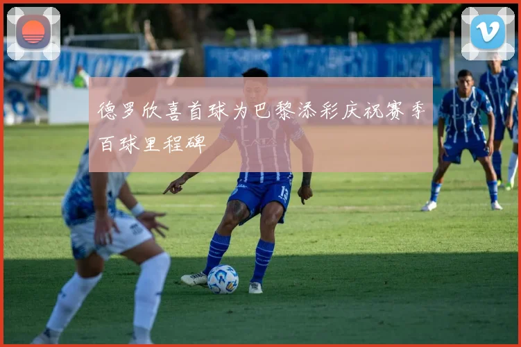 德罗欣喜首球为巴黎添彩庆祝赛季百球里程碑