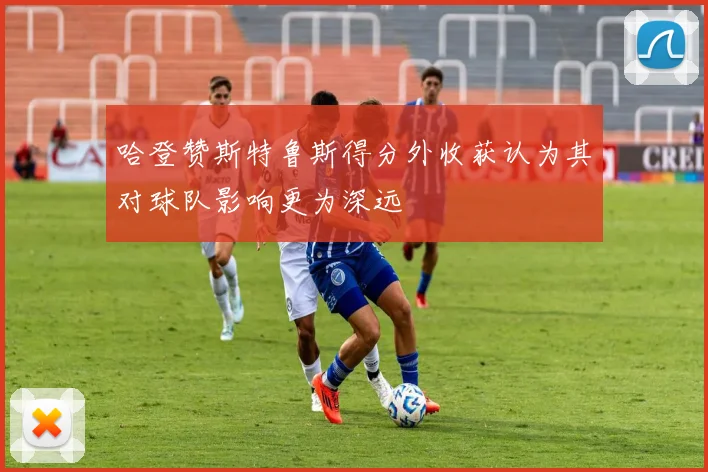 哈登赞斯特鲁斯得分外收获认为其对球队影响更为深远