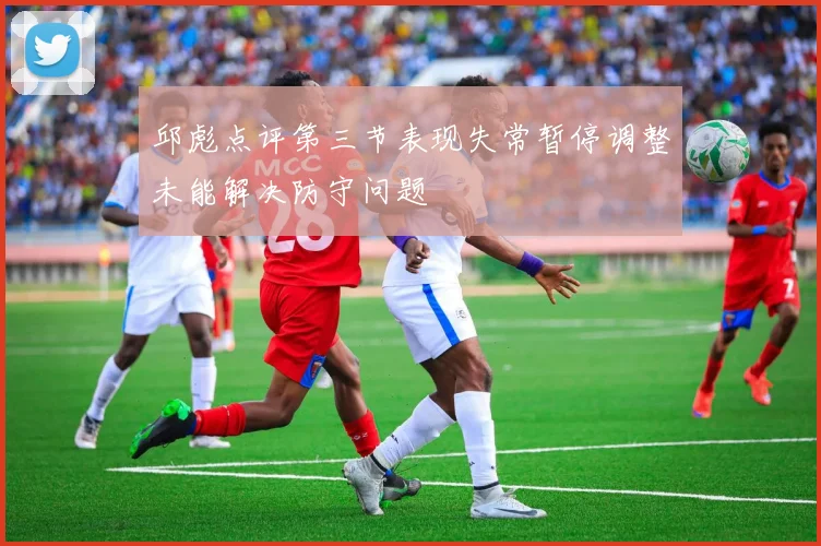 邱彪点评第三节表现失常暂停调整未能解决防守问题