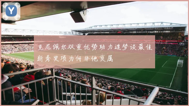 克尼佩尔双重优势助力追梦谈最佳新秀奖项为何非他莫属