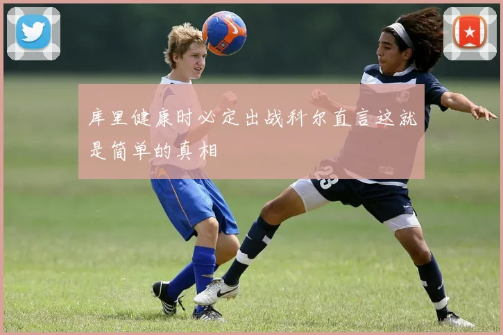 库里健康时必定出战科尔直言这就是简单的真相