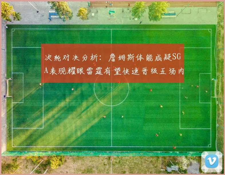次轮对决分析：詹姆斯体能成疑SGA表现耀眼雷霆有望快速晋级五场内