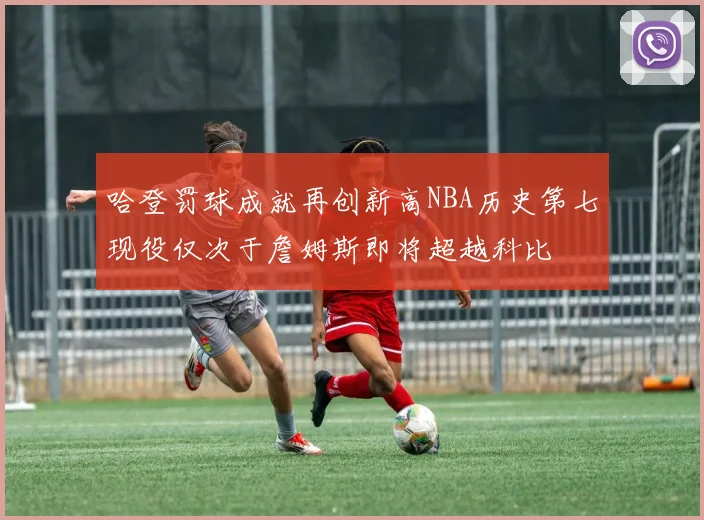 哈登罚球成就再创新高NBA历史第七现役仅次于詹姆斯即将超越科比