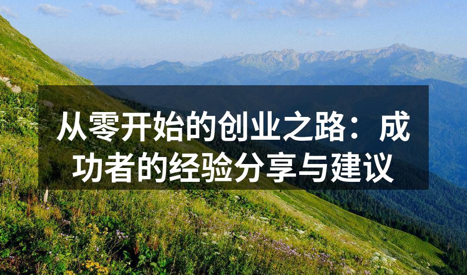 从零开始的创业之路：成功者的经验分享与建议