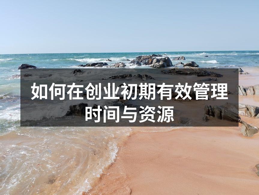 如何在创业初期有效管理时间与资源