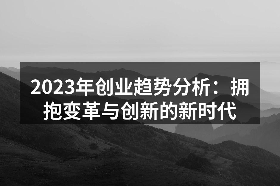 2023年创业趋势分析：拥抱变革与创新的新时代
